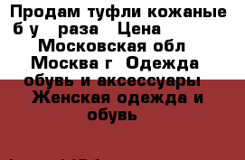 Продам туфли кожаные б/у 2 раза › Цена ­ 2 000 - Московская обл., Москва г. Одежда, обувь и аксессуары » Женская одежда и обувь   